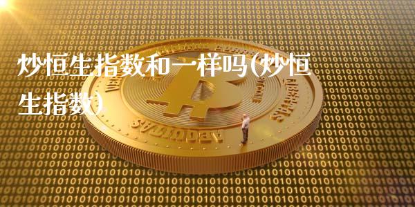 炒恒生指数和一样吗(炒恒生指数)_https://www.gzmhy.com_保险理财_第1张
