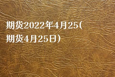 期货2022年4月25(期货4月25日)_https://www.gzmhy.com_理财产品_第1张