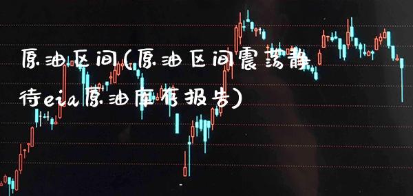 原油区间(原油区间震荡静待eia原油库存报告)_基金理财_第1张_格子财经网 原油区间(原油区间震荡静待eia原油库存报告)_https://www.gzmhy.com_基金理财_第1张
