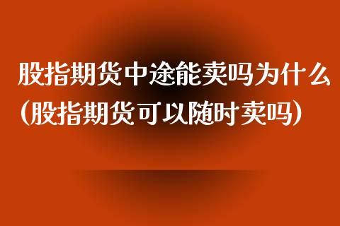 股指期货中途能卖吗为什么(股指期货可以随时卖吗)_股票理财_第1张_格子财经网 股指期货中途能卖吗为什么(股指期货可以随时卖吗)_https://www.gzmhy.com_股票理财_第1张
