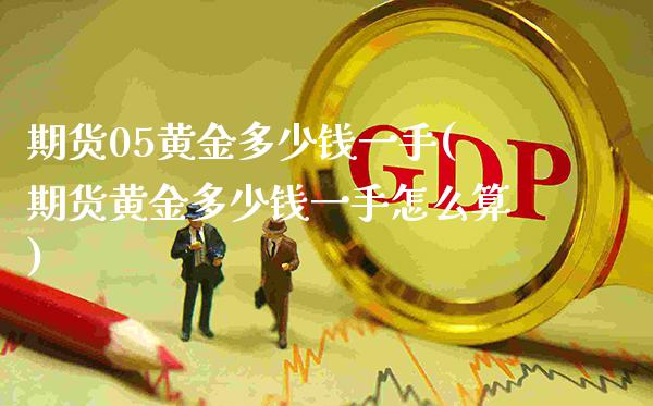 期货05黄金多少钱一手(期货黄金多少钱一手怎么算)_https://www.gzmhy.com_交易百科_第1张