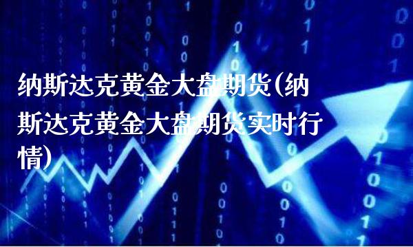 纳斯达克黄金大盘期货(纳斯达克黄金大盘期货实时行情)_期货理财_第1张_格子财经网 纳斯达克黄金大盘期货(纳斯达克黄金大盘期货实时行情)_https://www.gzmhy.com_期货理财_第1张