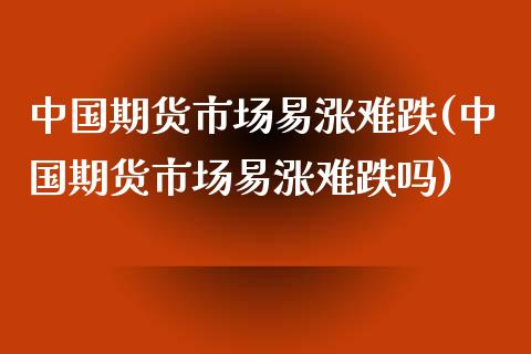 中国期货市场易涨难跌(中国期货市场易涨难跌吗)_https://www.gzmhy.com_基金理财_第1张