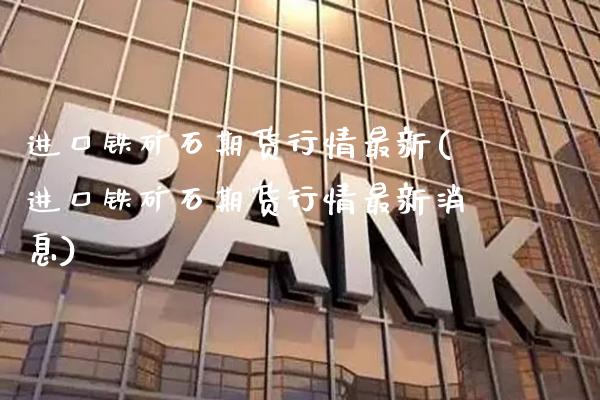进口铁矿石期货行情最新(进口铁矿石期货行情最新消息)_保险理财_第1张_格子财经网 进口铁矿石期货行情最新(进口铁矿石期货行情最新消息)_https://www.gzmhy.com_保险理财_第1张