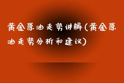 黄金原油走势讲解(黄金原油走势分析和建议)_https://www.gzmhy.com_股票理财_第1张