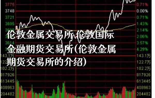 伦敦金属交易所 伦敦国际金融期货交易所(伦敦金属期货交易所的介绍)_https://www.gzmhy.com_财经资讯_第1张