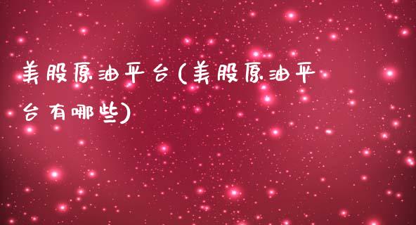 美股原油平台(美股原油平台有哪些)_https://www.gzmhy.com_股票理财_第1张