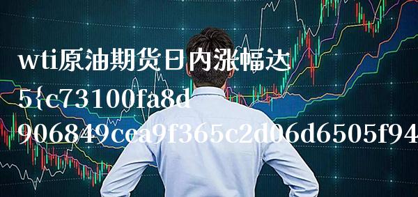 wti原油期货日内涨幅达5%(wti原油期货价格)_财经资讯_第1张_格子财经网 wti原油期货日内涨幅达5%(wti原油期货价格)_https://www.gzmhy.com_财经资讯_第1张