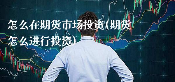怎么在期货市场投资(期货怎么进行投资)_保险理财_第1张_格子财经网 怎么在期货市场投资(期货怎么进行投资)_https://www.gzmhy.com_保险理财_第1张