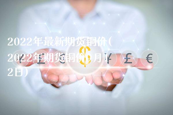 2022年最新期货铜价(2022年期货铜价9月12日)_期货理财_第1张_格子财经网 2022年最新期货铜价(2022年期货铜价9月12日)_https://www.gzmhy.com_期货理财_第1张
