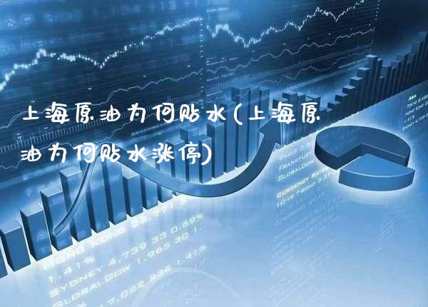上海原油为何贴水(上海原油为何贴水涨停)_https://www.gzmhy.com_股票理财_第1张