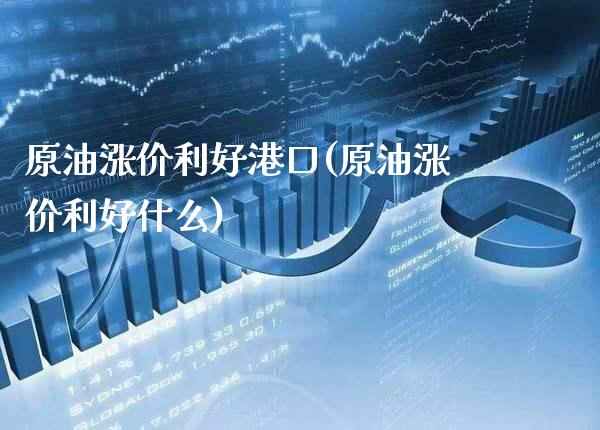 原油涨价利好港口(原油涨价利好什么)_https://www.gzmhy.com_股票理财_第1张