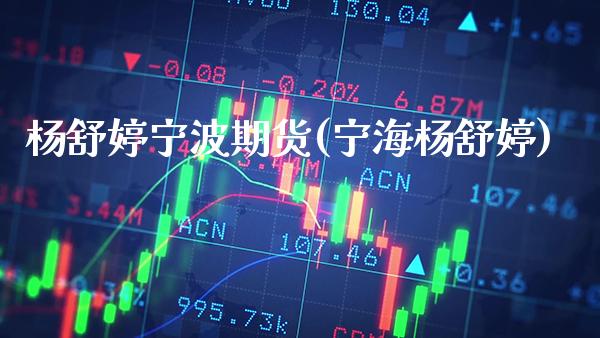 杨舒婷宁波期货(宁海杨舒婷)_https://www.gzmhy.com_基金理财_第1张