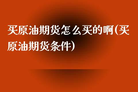买原油期货怎么买的啊(买原油期货条件)_理财产品_第1张_格子财经网 买原油期货怎么买的啊(买原油期货条件)_https://www.gzmhy.com_理财产品_第1张