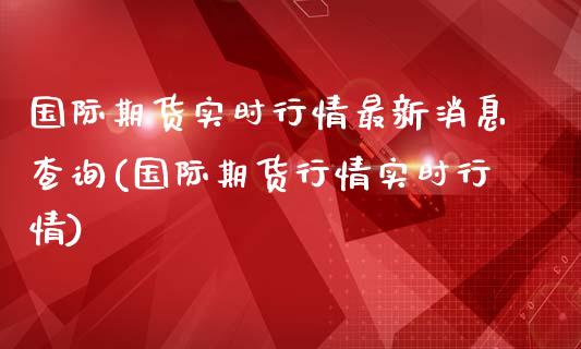 国际期货实时行情最新消息查询(国际期货行情实时行情)_股票理财_第1张_格子财经网 国际期货实时行情最新消息查询(国际期货行情实时行情)_https://www.gzmhy.com_股票理财_第1张