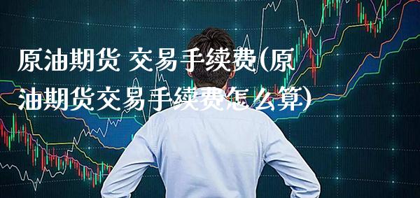 原油期货 交易手续费(原油期货交易手续费怎么算)_期货理财_第1张_格子财经网 原油期货 交易手续费(原油期货交易手续费怎么算)_https://www.gzmhy.com_期货理财_第1张