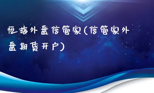 恒指外盘信管家(信管家外盘期货开户)_https://www.gzmhy.com_财经资讯_第1张