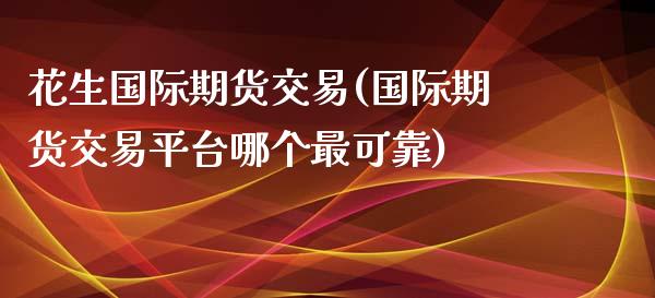 花生国际期货交易(国际期货交易平台哪个最可靠)_基金理财_第1张_格子财经网 花生国际期货交易(国际期货交易平台哪个最可靠)_https://www.gzmhy.com_基金理财_第1张