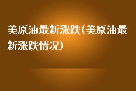 美原油最新涨跌(美原油最新涨跌情况)_https://www.gzmhy.com_理财品种_第1张
