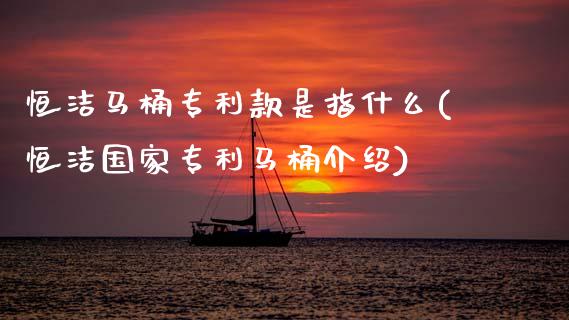 恒洁马桶专利款是指什么(恒洁国家专利马桶介绍)_期货理财_第1张_格子财经网 恒洁马桶专利款是指什么(恒洁国家专利马桶介绍)_https://www.gzmhy.com_期货理财_第1张