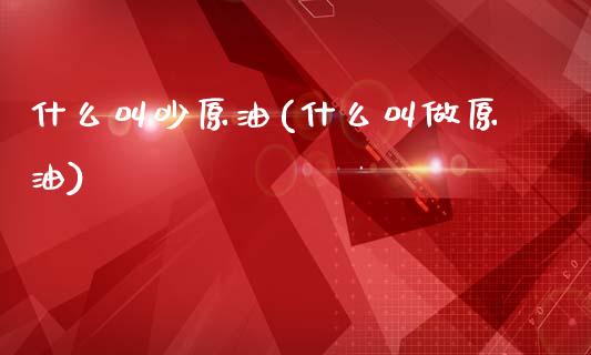 什么叫吵原油(什么叫做原油)_理财品种_第1张_格子财经网 什么叫吵原油(什么叫做原油)_https://www.gzmhy.com_理财品种_第1张