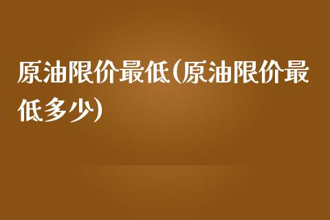 原油限价最低(原油限价最低多少)_股票理财_第1张_格子财经网 原油限价最低(原油限价最低多少)_https://www.gzmhy.com_股票理财_第1张