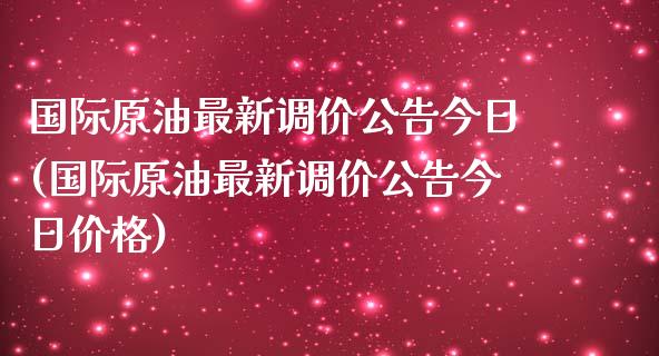 国际原油最新调价公告今日(国际原油最新调价公告今日价格)_理财产品_第1张_格子财经网 国际原油最新调价公告今日(国际原油最新调价公告今日价格)_https://www.gzmhy.com_理财产品_第1张