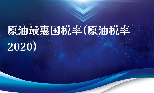 原油最惠国税率(原油税率2020)_期货理财_第1张_格子财经网 原油最惠国税率(原油税率2020)_https://www.gzmhy.com_期货理财_第1张