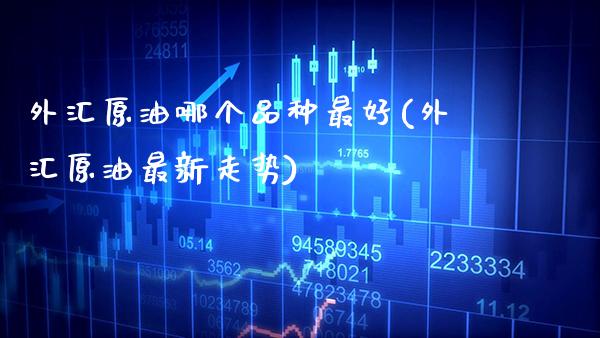外汇原油哪个品种最好(外汇原油最新走势)_财经资讯_第1张_格子财经网 外汇原油哪个品种最好(外汇原油最新走势)_https://www.gzmhy.com_财经资讯_第1张