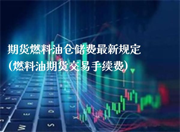 期货燃料油仓储费最新规定(燃料油期货交易手续费)_理财产品_第1张_格子财经网 期货燃料油仓储费最新规定(燃料油期货交易手续费)_https://www.gzmhy.com_理财产品_第1张