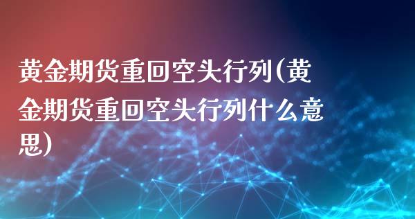 黄金期货重回空头行列(黄金期货重回空头行列什么意思)_https://www.gzmhy.com_股票理财_第1张