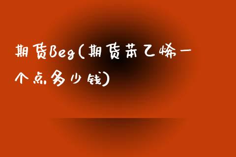 期货Beg(期货苯乙烯一个点多少钱)_基金理财_第1张_格子财经网 期货Beg(期货苯乙烯一个点多少钱)_https://www.gzmhy.com_基金理财_第1张
