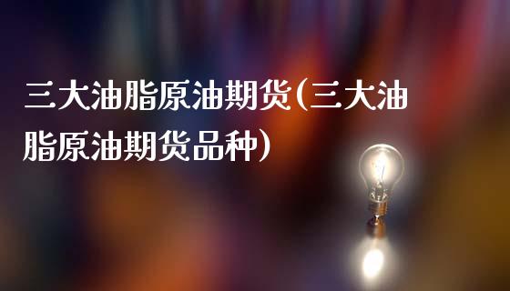 三大油脂原油期货(三大油脂原油期货品种)_理财品种_第1张_格子财经网 三大油脂原油期货(三大油脂原油期货品种)_https://www.gzmhy.com_理财品种_第1张