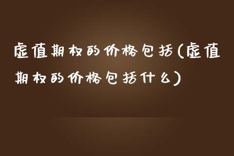 虚值期权的价格包括(虚值期权的价格包括什么)_基金理财_第1张_格子财经网 虚值期权的价格包括(虚值期权的价格包括什么)_https://www.gzmhy.com_基金理财_第1张