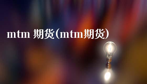 mtm 期货(mtm期货)_https://www.gzmhy.com_理财品种_第1张