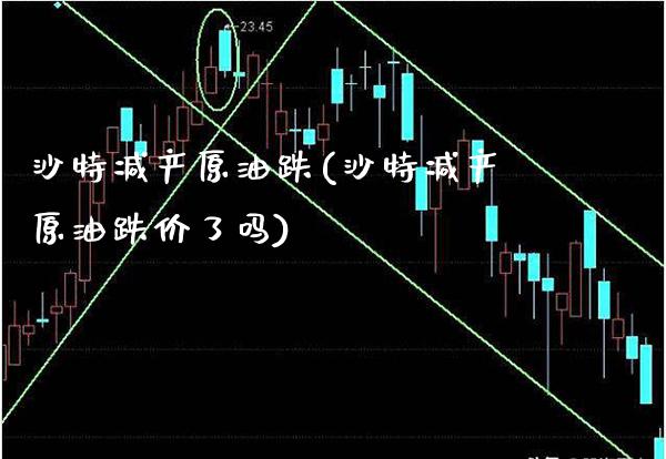 沙特减产原油跌(沙特减产原油跌价了吗)_理财产品_第1张_格子财经网 沙特减产原油跌(沙特减产原油跌价了吗)_https://www.gzmhy.com_理财产品_第1张