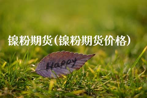 镍粉期货(镍粉期货价格)_保险理财_第1张_格子财经网 镍粉期货(镍粉期货价格)_https://www.gzmhy.com_保险理财_第1张