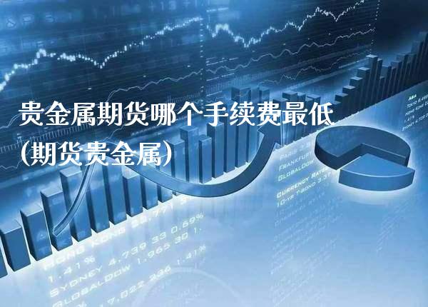 贵金属期货哪个手续费最低(期货贵金属)_财经资讯_第1张_格子财经网 贵金属期货哪个手续费最低(期货贵金属)_https://www.gzmhy.com_财经资讯_第1张
