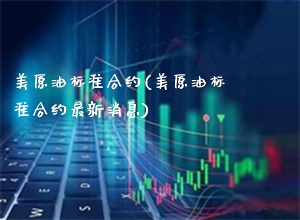 美原油标准合约(美原油标准合约最新消息)_https://www.gzmhy.com_保险理财_第1张