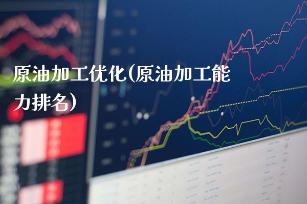 原油加工优化(原油加工能力排名)_https://www.gzmhy.com_基金理财_第1张