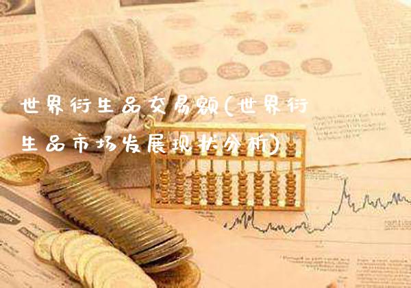 世界衍生品交易额(世界衍生品市场发展现状分析)_https://www.gzmhy.com_财经资讯_第1张