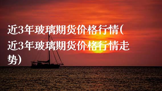 近3年玻璃期货价格行情(近3年玻璃期货价格行情走势)_https://www.gzmhy.com_交易百科_第1张