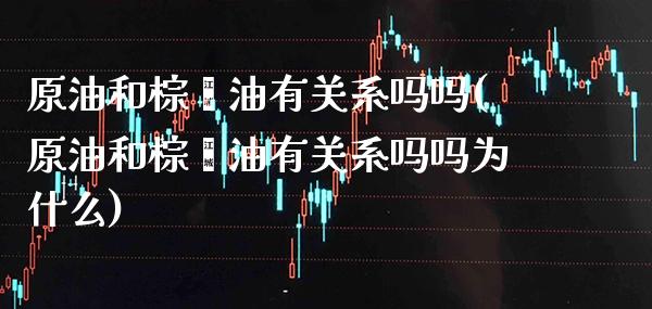 原油和棕榈油有关系吗吗(原油和棕榈油有关系吗吗为什么)_理财产品_第1张_格子财经网 原油和棕榈油有关系吗吗(原油和棕榈油有关系吗吗为什么)_https://www.gzmhy.com_理财产品_第1张