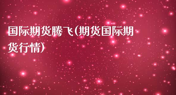 国际期货腾飞(期货国际期货行情)_基金理财_第1张_格子财经网 国际期货腾飞(期货国际期货行情)_https://www.gzmhy.com_基金理财_第1张
