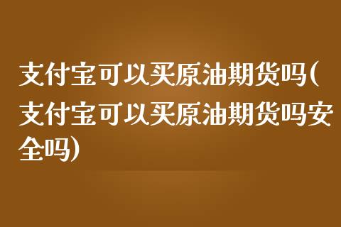 支付宝可以买原油期货吗(支付宝可以买原油期货吗安全吗)_股票理财_第1张_格子财经网 支付宝可以买原油期货吗(支付宝可以买原油期货吗安全吗)_https://www.gzmhy.com_股票理财_第1张