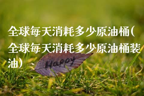 全球每天消耗多少原油桶(全球每天消耗多少原油桶装油)_保险理财_第1张_格子财经网 全球每天消耗多少原油桶(全球每天消耗多少原油桶装油)_https://www.gzmhy.com_保险理财_第1张