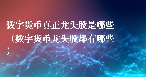 数字货币真正龙头股是哪些（数字货币龙头股都有哪些）_https://www.gzmhy.com_保险理财_第1张