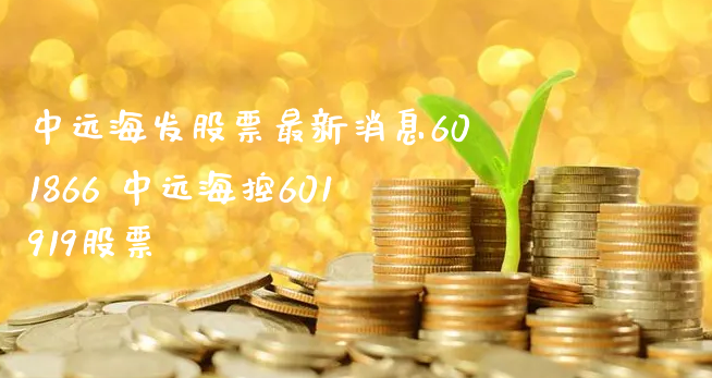 中远海发股票最新消息601866 中远海控601919股票_https://www.gzmhy.com_财经资讯_第1张