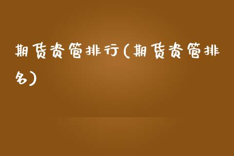 期货资管排行(期货资管排名)_https://www.gzmhy.com_期货理财_第1张