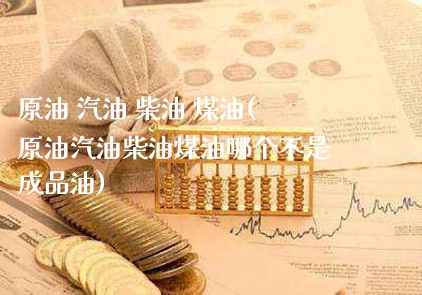 原油 汽油 柴油 煤油(原油汽油柴油煤油哪个不是成品油)_https://www.gzmhy.com_股票理财_第1张